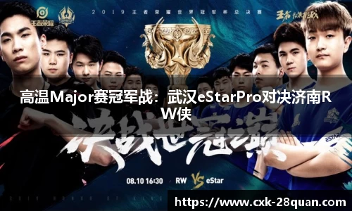高温Major赛冠军战：武汉eStarPro对决济南RW侠