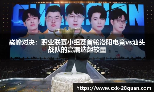 巅峰对决：职业联赛小组赛首轮洛阳电竞vs汕头战队的高潮迭起较量